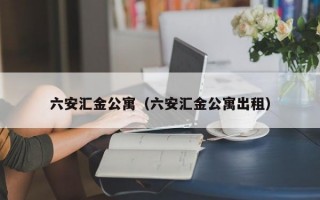 六安汇金公寓（六安汇金公寓出租）