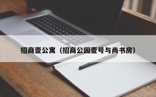 招商壹公寓（招商公园壹号与尚书房）