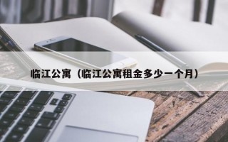 临江公寓（临江公寓租金多少一个月）