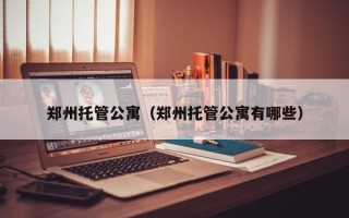 郑州托管公寓（郑州托管公寓有哪些）