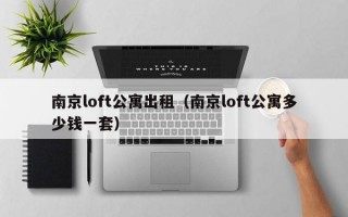 南京loft公寓出租（南京loft公寓多少钱一套）