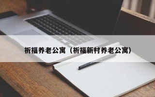 祈福养老公寓（祈福新村养老公寓）