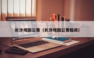 长沙观园公寓（长沙观园公寓租房）