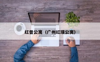 红普公寓（广州红璞公寓）